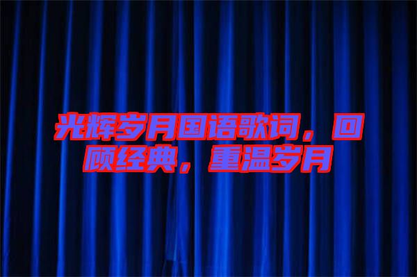 光輝歲月國語歌詞，回顧經(jīng)典，重溫歲月