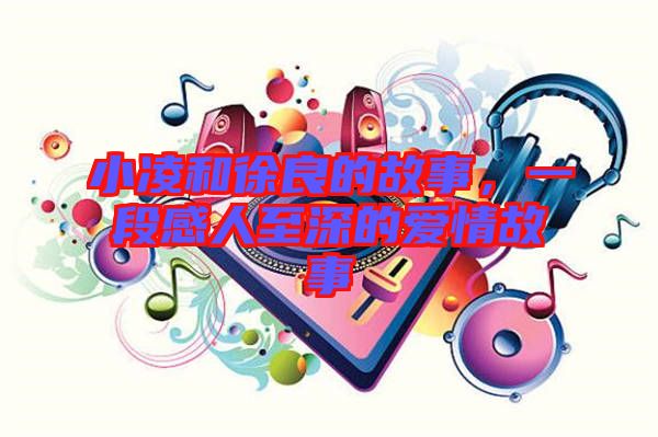 小凌和徐良的故事，一段感人至深的愛(ài)情故事