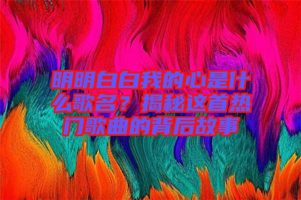 明明白白我的心是什么歌名？揭秘這首熱門歌曲的背后故事