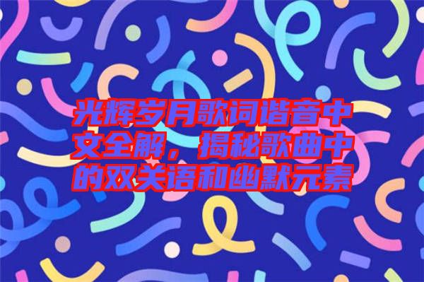 光輝歲月歌詞諧音中文全解，揭秘歌曲中的雙關(guān)語(yǔ)和幽默元素