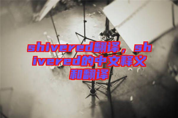 shivered翻譯，shivered的中文釋義和翻譯