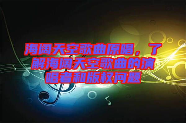 海闊天空歌曲原唱，了解海闊天空歌曲的演唱者和版權(quán)問題
