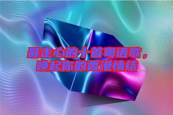 最走心的十首粵語(yǔ)歌，喚起你的香港情結(jié)