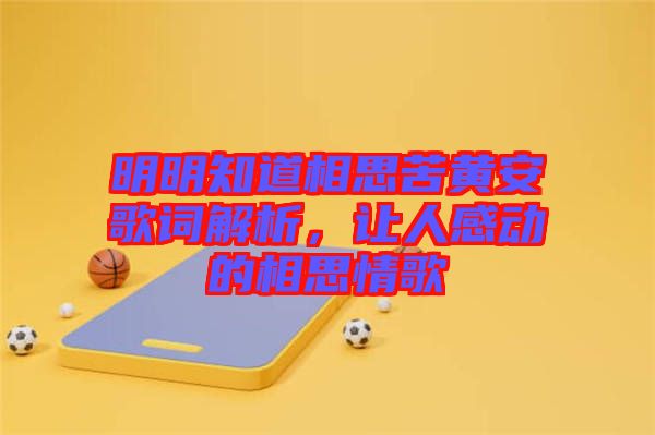 明明知道相思苦黃安歌詞解析，讓人感動的相思情歌