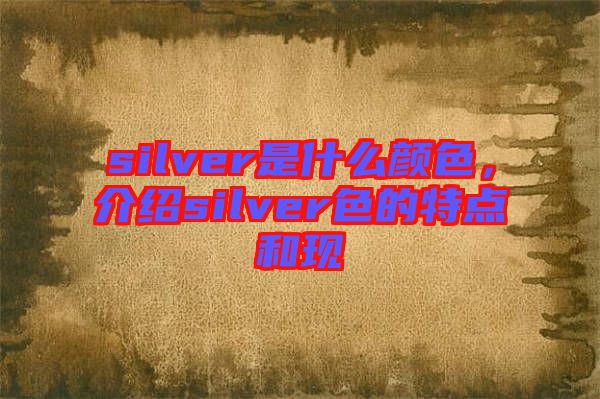 silver是什么顏色，介紹silver色的特點和現(xiàn)