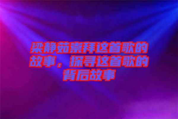 梁靜茹崇拜這首歌的故事，探尋這首歌的背后故事