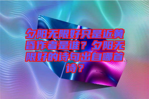 夕陽無限好只是近黃昏作者是誰？夕陽無限好的詩句出自哪首詩？