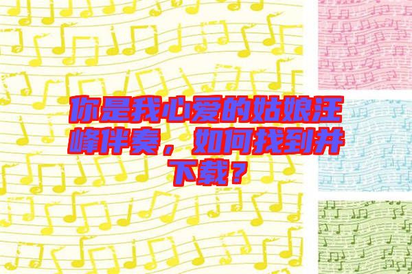 你是我心愛的姑娘汪峰伴奏，如何找到并下載？