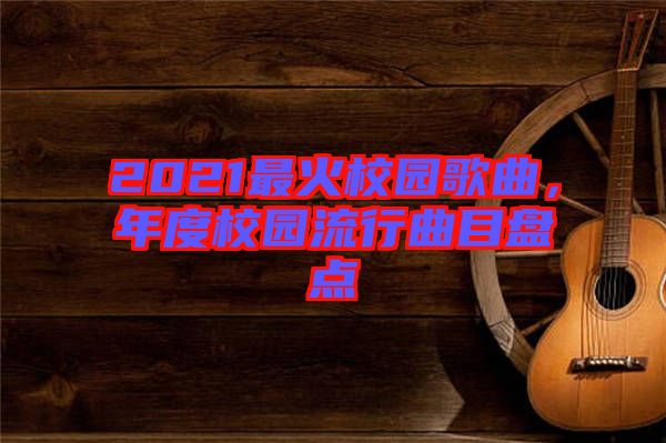 2021最火校園歌曲，年度校園流行曲目盤點(diǎn)