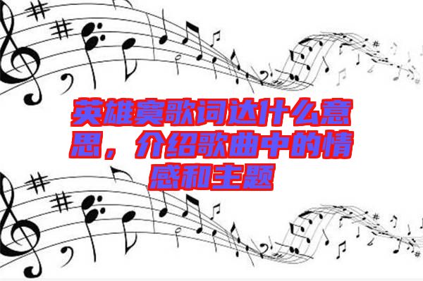 英雄寞歌詞達(dá)什么意思，介紹歌曲中的情感和主題