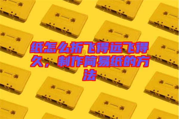 紙?jiān)趺凑埏w得遠(yuǎn)飛得久，制作簡易紙的方法