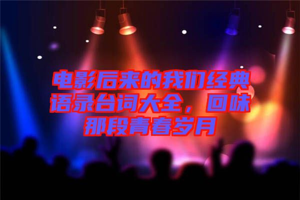 電影后來的我們經(jīng)典語錄臺詞大全，回味那段青春歲月