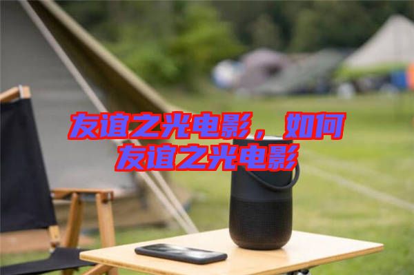 友誼之光電影，如何友誼之光電影