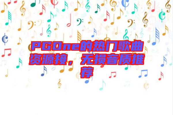 PGOne的熱門歌曲資源接，無損音質(zhì)推薦