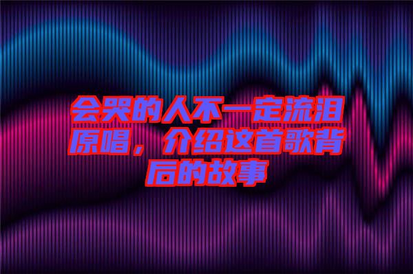 會(huì)哭的人不一定流淚原唱，介紹這首歌背后的故事