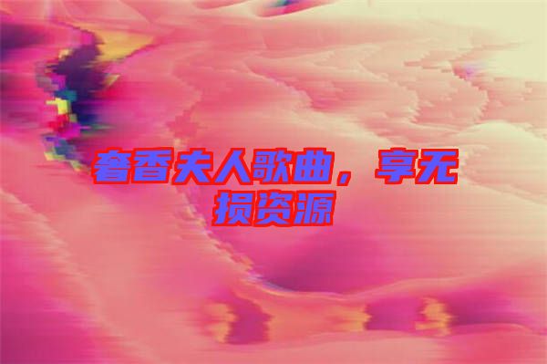 奢香夫人歌曲，享無(wú)損資源