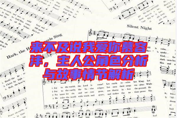 來不及說我愛你慕容灃，主人公角色分析與故事情節(jié)解析