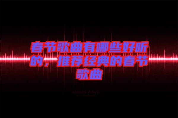 春節(jié)歌曲有哪些好聽的，推薦經典的春節(jié)歌曲