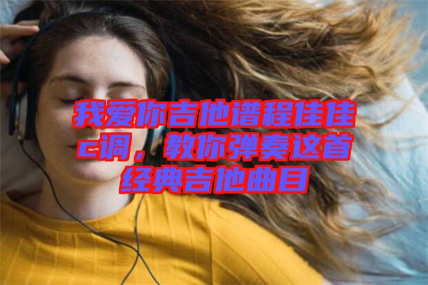 我愛你吉他譜程佳佳c調(diào)，教你彈奏這首經(jīng)典吉他曲目