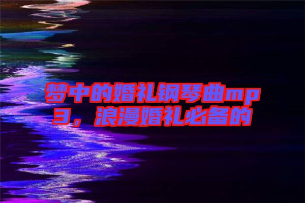 夢中的婚禮鋼琴曲mp3，浪漫婚禮必備的