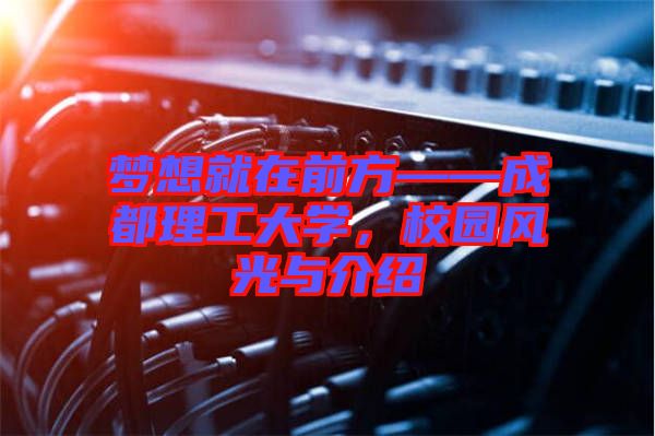 夢(mèng)想就在前方——成都理工大學(xué)，校園風(fēng)光與介紹