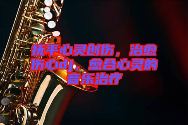 撫平心靈創(chuàng)傷，治愈傷心dj，愈合心靈的音樂(lè)治療