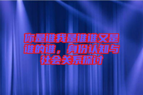 你是誰我是誰誰又是誰的誰，身份認(rèn)知與社會關(guān)系探討