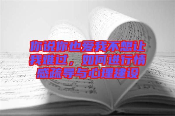 你說你也愛我不想讓我難過，如何進(jìn)行情感疏導(dǎo)與心理建設(shè)