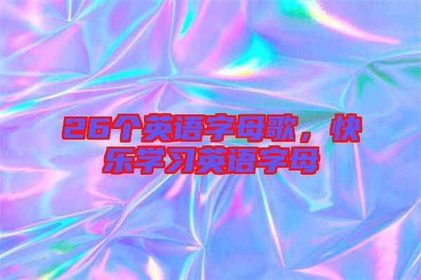 26個(gè)英語(yǔ)字母歌，快樂(lè)學(xué)習(xí)英語(yǔ)字母