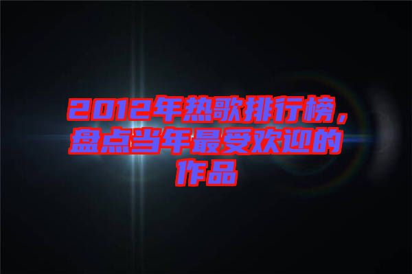 2012年熱歌排行榜，盤點(diǎn)當(dāng)年最受歡迎的作品