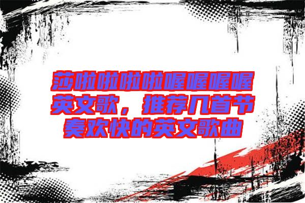 莎啦啦啦啦喔喔喔喔英文歌，推薦幾首節(jié)奏歡快的英文歌曲