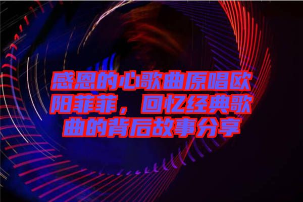 感恩的心歌曲原唱?dú)W陽(yáng)菲菲，回憶經(jīng)典歌曲的背后故事分享
