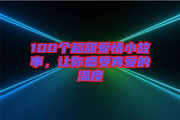100個超甜愛情小故事，讓你感受真愛的溫度