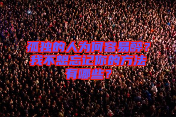 孤獨的人為何容易醉？我不想忘記你的方法有哪些？