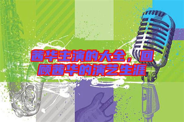 茜華主演的大全，回顧茜華的演藝生涯