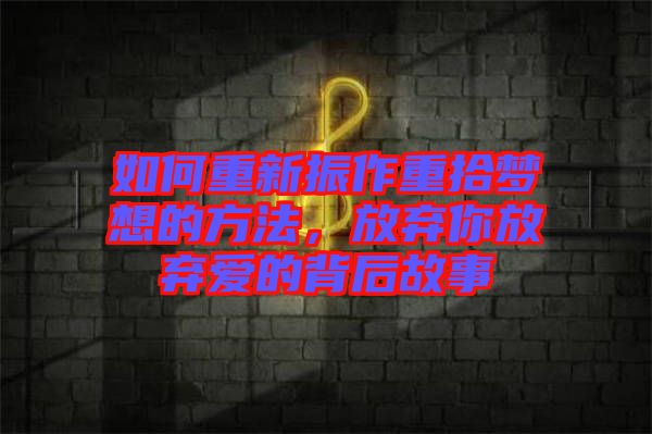 如何重新振作重拾夢想的方法，放棄你放棄愛的背后故事