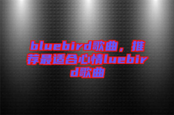 bluebird歌曲，推薦最適合心情luebird歌曲