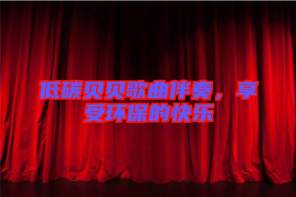 低碳貝貝歌曲伴奏，享受環(huán)保的快樂