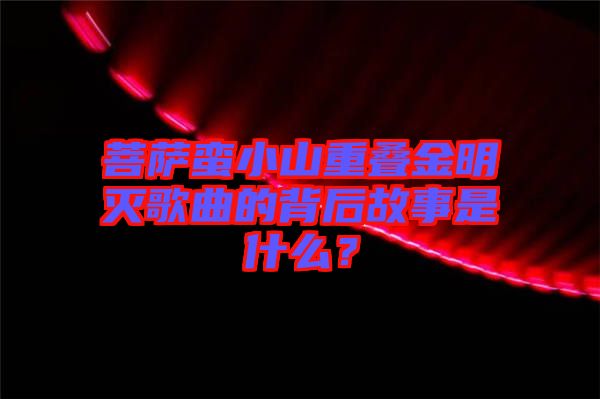 菩薩蠻小山重疊金明滅歌曲的背后故事是什么？