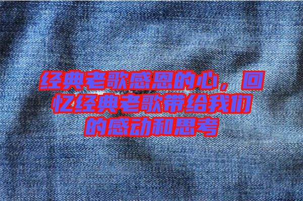 經(jīng)典老歌感恩的心，回憶經(jīng)典老歌帶給我們的感動(dòng)和思考