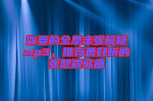 你要的全拿走張靚穎mp3，推薦最好聽的張靚穎歌曲
