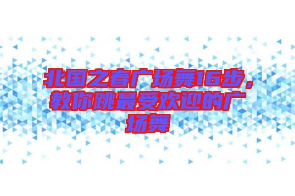北國之春廣場舞16步，教你跳最受歡迎的廣場舞