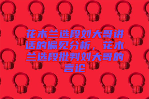 花木蘭選段劉大哥講話的偏見(jiàn)分析，花木蘭選段批判劉大哥的言論