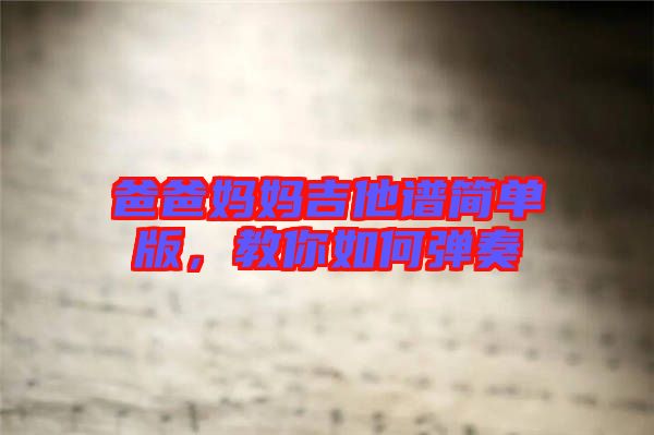 爸爸媽媽吉他譜簡(jiǎn)單版，教你如何彈奏
