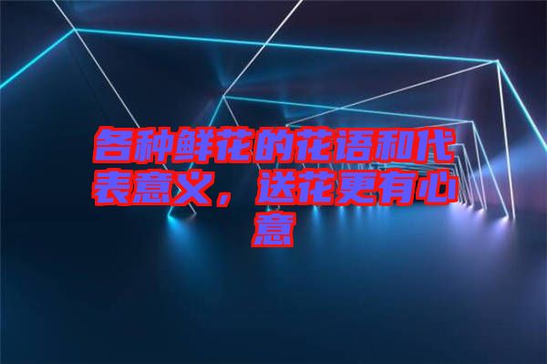 各種鮮花的花語和代表意義，送花更有心意