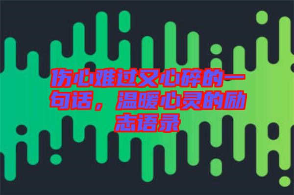 傷心難過又心碎的一句話，溫暖心靈的勵志語錄