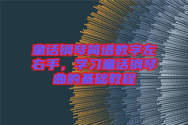 童話鋼琴簡譜數(shù)字左右手，學(xué)習(xí)童話鋼琴曲的基礎(chǔ)教程