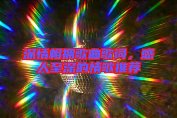 深情相擁歌曲歌詞，感人至深的情歌推薦