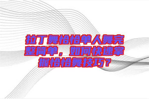 拉丁舞恰恰單人舞完整簡(jiǎn)單，如何快速掌握恰恰舞技巧？