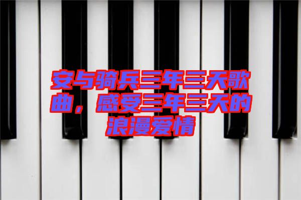 安與騎兵三年三天歌曲，感受三年三天的浪漫愛情